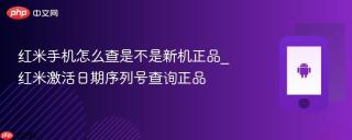红米手机怎么查是不是新机正品_红米激活日期序列号查询正品