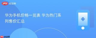 华为手机价格一览表 华为热门系列售价汇总