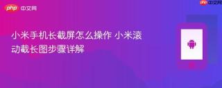 小米手机长截屏怎么操作 小米滚动截长图步骤详解