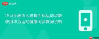 华为手表怎么连接手机运动步数 使用华为运动健康同步数据说明