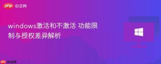 windows激活和不激活 功能限制与授权差异解析