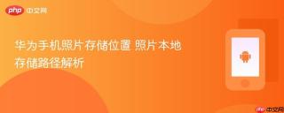 华为手机照片存储位置 照片本地存储路径解析