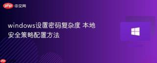 windows设置密码复杂度 本地安全策略配置方法