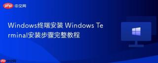 Windows终端安装 Windows Terminal安装步骤完整教程