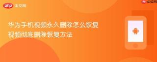 华为手机视频永久删除怎么恢复 视频彻底删除恢复方法