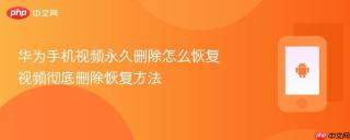 华为手机视频永久删除怎么恢复 视频彻底删除恢复方法