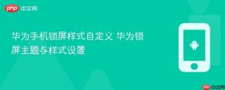 华为手机锁屏样式自定义 华为锁屏主题与样式设置