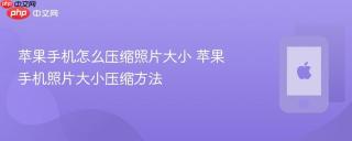 苹果手机怎么压缩照片大小 苹果手机照片大小压缩方法