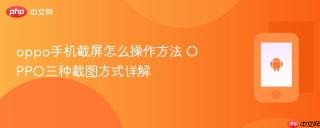 oppo手机截屏怎么操作方法 OPPO三种截图方式详解