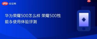 华为荣耀500怎么样 荣耀500性能与使用体验评测