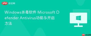 Windows杀毒软件 Microsoft Defender Antivirus功能与开启方法