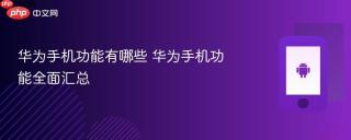华为手机功能有哪些 华为手机功能全面汇总