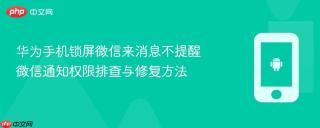 华为手机锁屏微信来消息不提醒 微信通知权限排查与修复方法