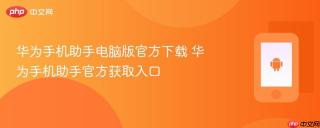 华为手机助手电脑版官方下载 华为手机助手官方获取入口
