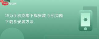 华为手机克隆下载安装 手机克隆下载与安装方法