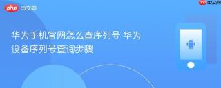 华为手机官网怎么查序列号 华为设备序列号查询步骤