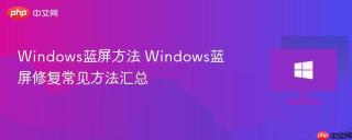 Windows蓝屏方法 Windows蓝屏修复常见方法汇总