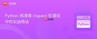 Python 标准库 inspect 在调试中的实战用法