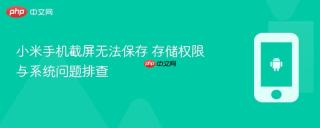 小米手机截屏无法保存 存储权限与系统问题排查