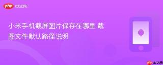 小米手机截屏图片保存在哪里 截图文件默认路径说明