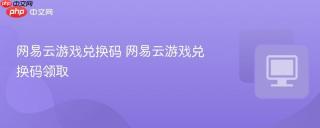 网易云游戏兑换码 网易云游戏兑换码领取