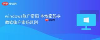 windows账户密码 本地密码与微软账户密码区别