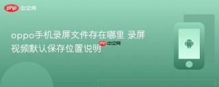 oppo手机录屏文件存在哪里 录屏视频默认保存位置说明