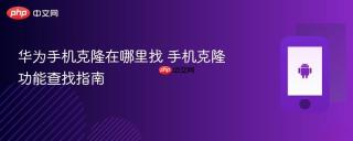 华为手机克隆在哪里找 手机克隆功能查找指南