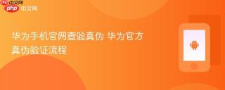 华为手机官网查验真伪 华为官方真伪验证流程