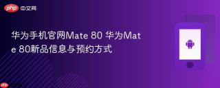华为手机官网Mate 80 华为Mate 80新品信息与预约方式