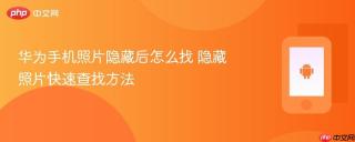 华为手机照片隐藏后怎么找 隐藏照片快速查找方法