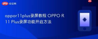 oppor11plus录屏教程 OPPO R11 Plus录屏功能开启方法