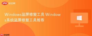 windows蓝屏修复工具 windows系统蓝屏修复工具推荐