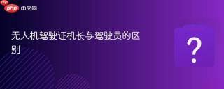 无人机驾驶证机长与驾驶员的区别