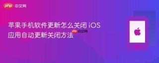 苹果手机软件更新怎么关闭 iOS应用自动更新关闭方法
