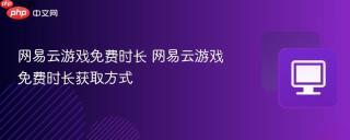 网易云游戏免费时长 网易云游戏免费时长获取方式