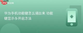华为手机功能键怎么调出来 功能键显示与开启方法