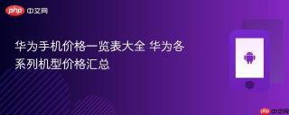 华为手机价格一览表大全 华为各系列机型价格汇总