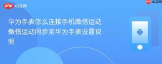 华为手表怎么连接手机微信运动 微信运动同步至华为手表设置说明