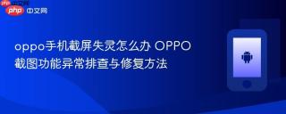 oppo手机截屏失灵怎么办 OPPO截图功能异常排查与修复方法