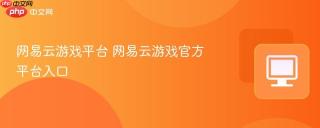 网易云游戏平台 网易云游戏官方平台入口