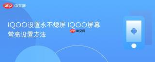 IQOO设置永不熄屏 IQOO屏幕常亮设置方法