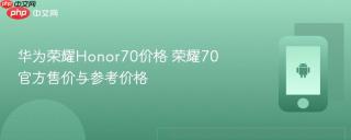 华为荣耀Honor70价格 荣耀70官方售价与参考价格