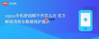 oppo手机密码解不开怎么办 官方解锁流程与数据保护提示