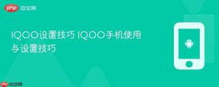 IQOO设置技巧 IQOO手机使用与设置技巧