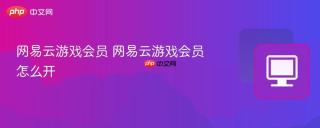 网易云游戏会员 网易云游戏会员怎么开