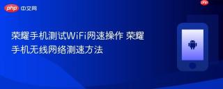 荣耀手机测试WiFi网速操作 荣耀手机无线网络测速方法