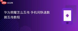 华为荣耀怎么互传 手机间快速数据互传教程