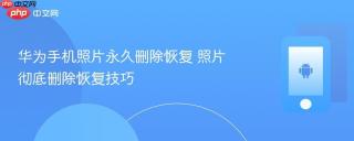华为手机照片永久删除恢复 照片彻底删除恢复技巧