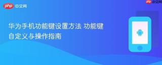 华为手机功能键设置方法 功能键自定义与操作指南